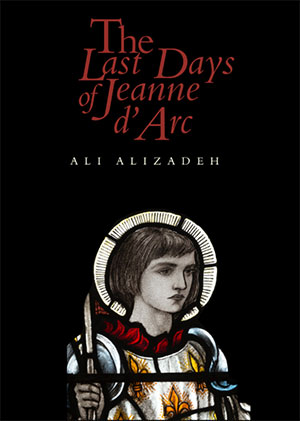The Last Days of Jeanne d’Arc by Ali Alizadeh